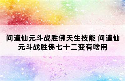 问道仙元斗战胜佛天生技能 问道仙元斗战胜佛七十二变有啥用